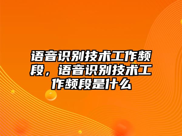 語(yǔ)音識(shí)別技術(shù)工作頻段，語(yǔ)音識(shí)別技術(shù)工作頻段是什么