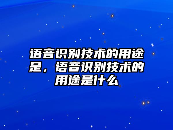 語音識別技術(shù)的用途是，語音識別技術(shù)的用途是什么