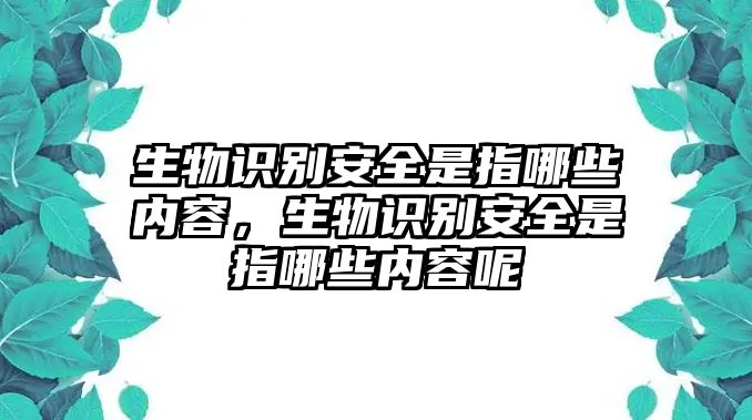 生物識(shí)別安全是指哪些內(nèi)容，生物識(shí)別安全是指哪些內(nèi)容呢