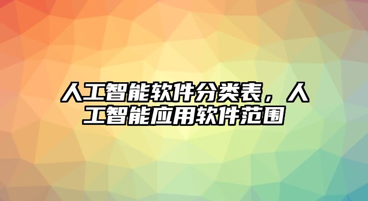 人工智能軟件分類表，人工智能應(yīng)用軟件范圍