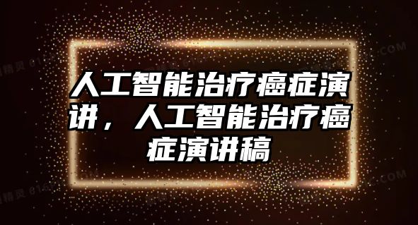 人工智能治療癌癥演講，人工智能治療癌癥演講稿