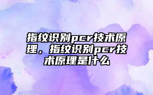 指紋識別pcr技術原理，指紋識別pcr技術原理是什么