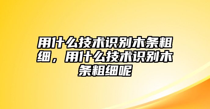 用什么技術(shù)識別木條粗細(xì)，用什么技術(shù)識別木條粗細(xì)呢