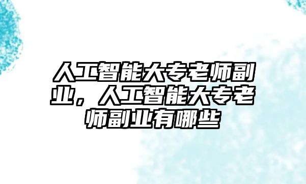 人工智能大專老師副業(yè)，人工智能大專老師副業(yè)有哪些