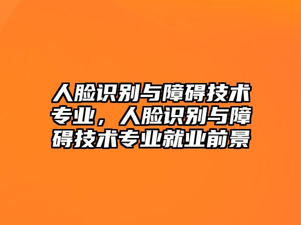 人臉識(shí)別與障礙技術(shù)專業(yè)，人臉識(shí)別與障礙技術(shù)專業(yè)就業(yè)前景