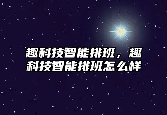 趣科技智能排班，趣科技智能排班怎么樣