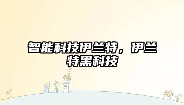 智能科技伊蘭特，伊蘭特黑科技