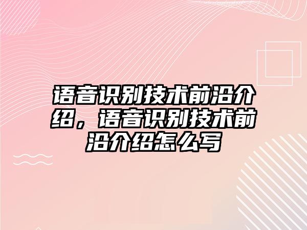 語音識(shí)別技術(shù)前沿介紹，語音識(shí)別技術(shù)前沿介紹怎么寫