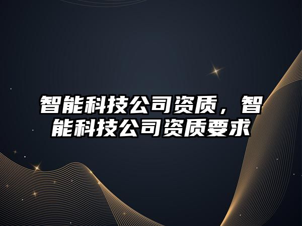 智能科技公司資質(zhì)，智能科技公司資質(zhì)要求