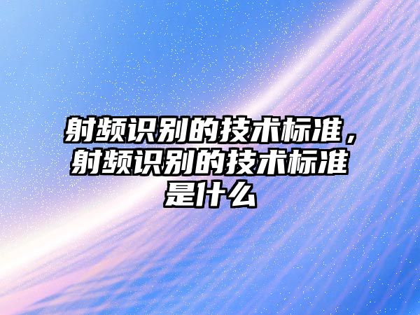 射頻識別的技術標準，射頻識別的技術標準是什么