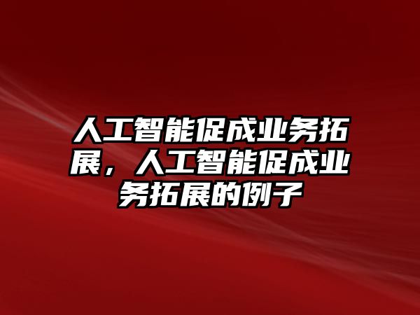 人工智能促成業(yè)務(wù)拓展，人工智能促成業(yè)務(wù)拓展的例子