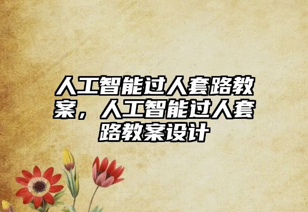 人工智能過(guò)人套路教案，人工智能過(guò)人套路教案設(shè)計(jì)