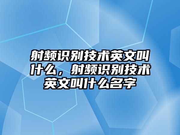 射頻識(shí)別技術(shù)英文叫什么，射頻識(shí)別技術(shù)英文叫什么名字