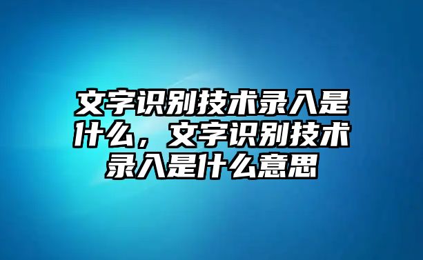 文字識別技術(shù)錄入是什么，文字識別技術(shù)錄入是什么意思