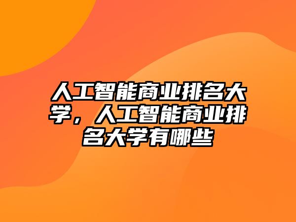 人工智能商業(yè)排名大學(xué)，人工智能商業(yè)排名大學(xué)有哪些