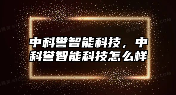 中科譽(yù)智能科技，中科譽(yù)智能科技怎么樣