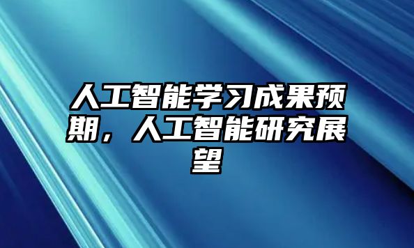 人工智能學(xué)習(xí)成果預(yù)期，人工智能研究展望