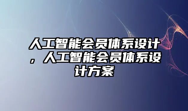 人工智能會(huì)員體系設(shè)計(jì)，人工智能會(huì)員體系設(shè)計(jì)方案