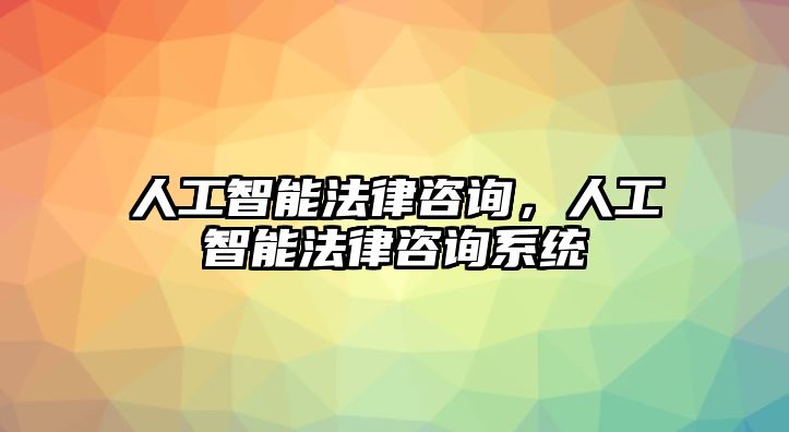 人工智能法律咨詢，人工智能法律咨詢系統(tǒng)