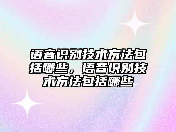 語音識別技術(shù)方法包括哪些，語音識別技術(shù)方法包括哪些