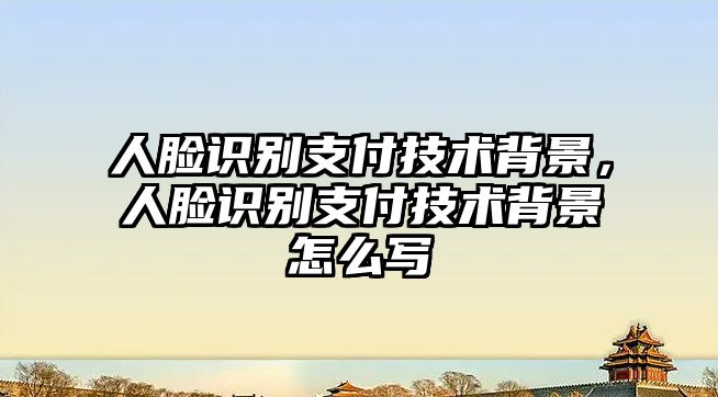 人臉識(shí)別支付技術(shù)背景，人臉識(shí)別支付技術(shù)背景怎么寫