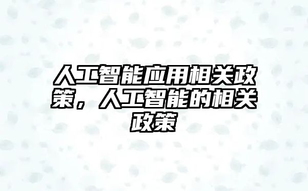 人工智能應(yīng)用相關(guān)政策，人工智能的相關(guān)政策