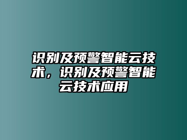 識別及預(yù)警智能云技術(shù)，識別及預(yù)警智能云技術(shù)應(yīng)用