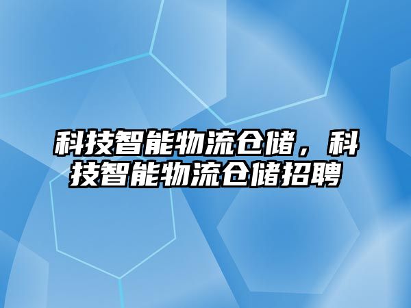 科技智能物流倉儲，科技智能物流倉儲招聘