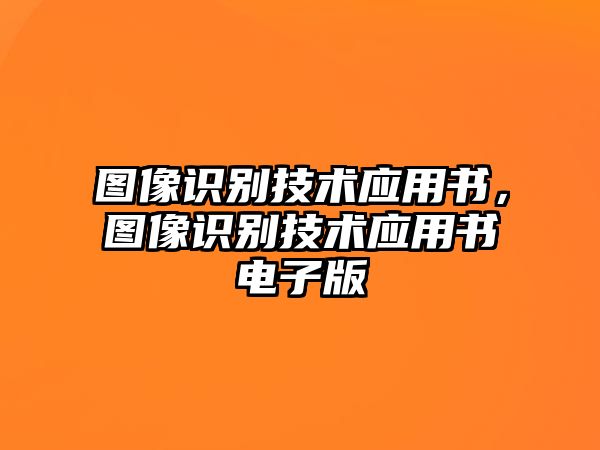 圖像識(shí)別技術(shù)應(yīng)用書，圖像識(shí)別技術(shù)應(yīng)用書電子版