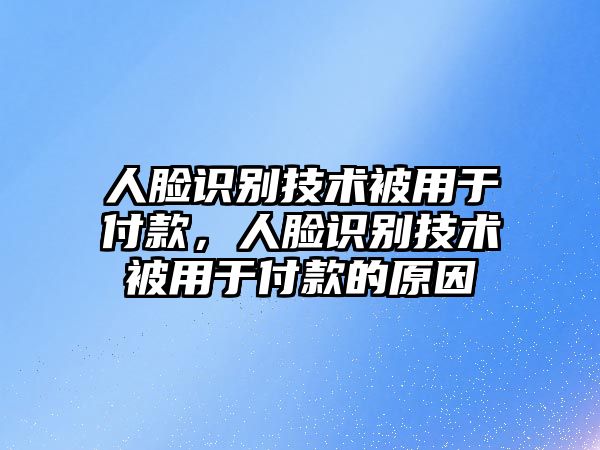 人臉識(shí)別技術(shù)被用于付款，人臉識(shí)別技術(shù)被用于付款的原因