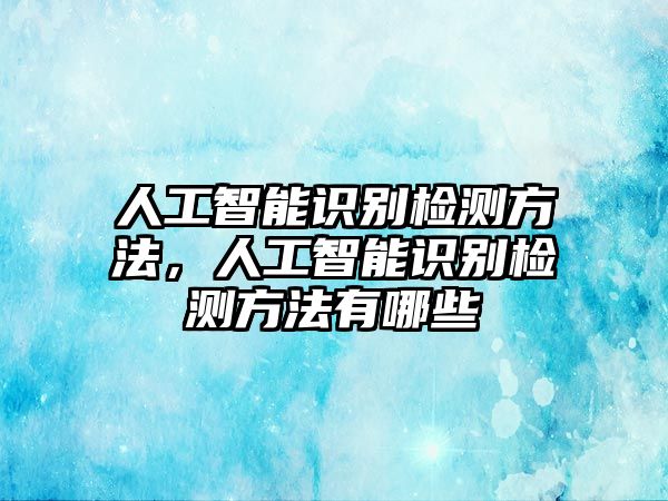 人工智能識(shí)別檢測(cè)方法，人工智能識(shí)別檢測(cè)方法有哪些