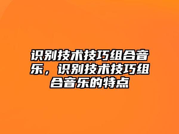 識別技術(shù)技巧組合音樂，識別技術(shù)技巧組合音樂的特點