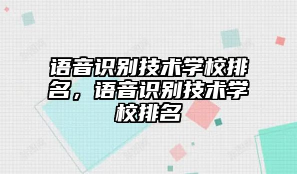 語音識別技術學校排名，語音識別技術學校排名