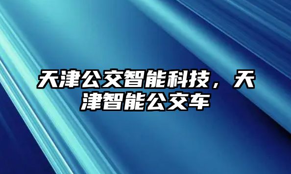 天津公交智能科技，天津智能公交車