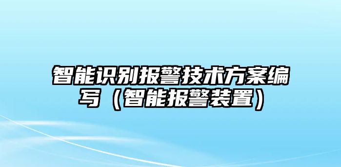 智能識別報警技術(shù)方案編寫（智能報警裝置）