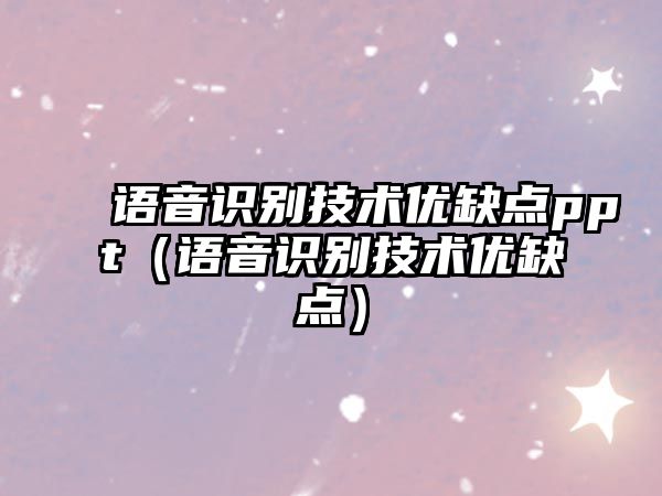 語音識(shí)別技術(shù)優(yōu)缺點(diǎn)ppt（語音識(shí)別技術(shù)優(yōu)缺點(diǎn)）