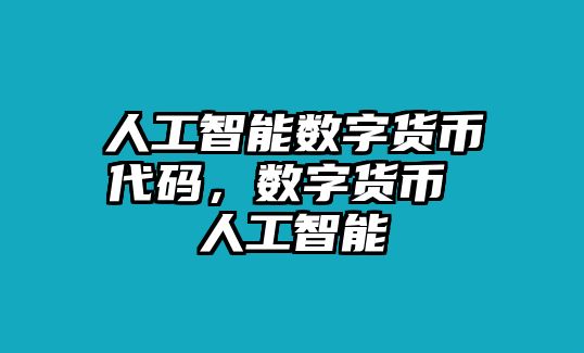 人工智能數(shù)字貨幣代碼，數(shù)字貨幣 人工智能