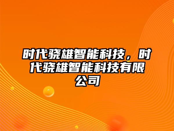 時(shí)代驍雄智能科技，時(shí)代驍雄智能科技有限公司