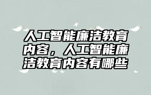 人工智能廉潔教育內(nèi)容，人工智能廉潔教育內(nèi)容有哪些