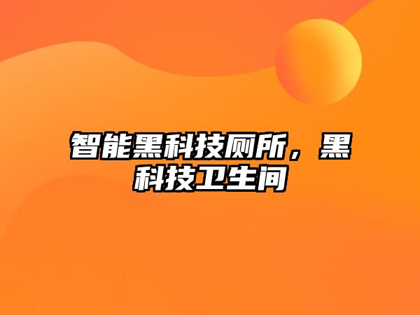 智能黑科技廁所，黑科技衛(wèi)生間