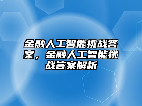 金融人工智能挑戰(zhàn)答案，金融人工智能挑戰(zhàn)答案解析