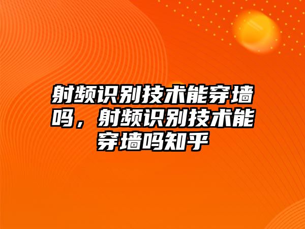 射頻識別技術(shù)能穿墻嗎，射頻識別技術(shù)能穿墻嗎知乎