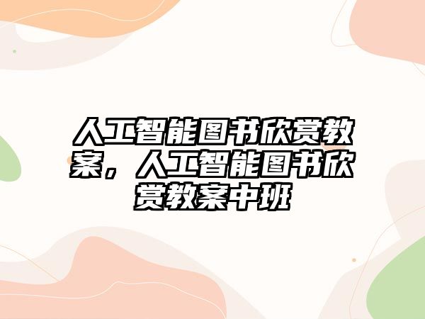 人工智能圖書欣賞教案，人工智能圖書欣賞教案中班