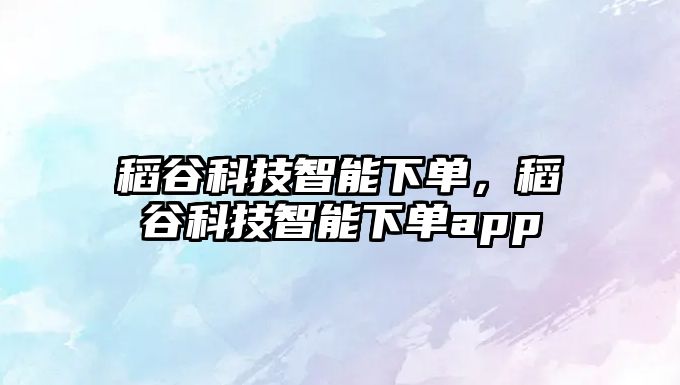 稻谷科技智能下單，稻谷科技智能下單app