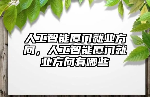 人工智能廈門(mén)就業(yè)方向，人工智能廈門(mén)就業(yè)方向有哪些