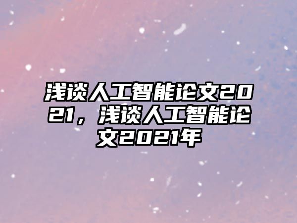 淺談人工智能論文2021，淺談人工智能論文2021年