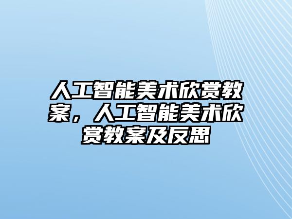 人工智能美術(shù)欣賞教案，人工智能美術(shù)欣賞教案及反思