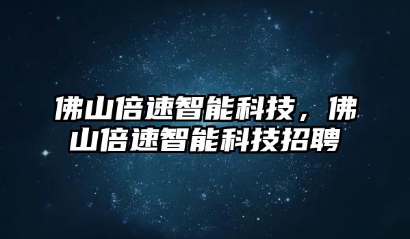 佛山倍速智能科技，佛山倍速智能科技招聘