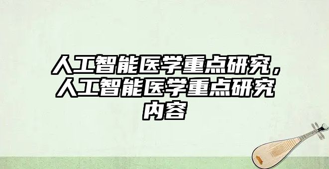 人工智能醫(yī)學重點研究，人工智能醫(yī)學重點研究內(nèi)容