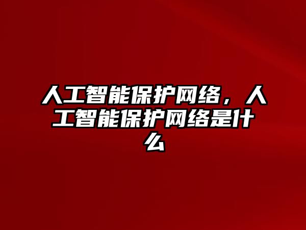 人工智能保護網(wǎng)絡(luò)，人工智能保護網(wǎng)絡(luò)是什么